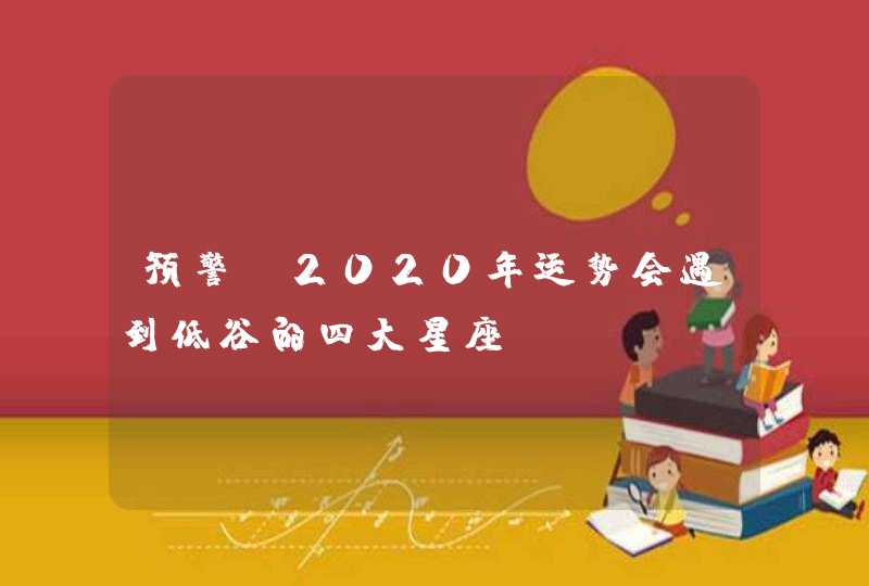 预警 2020年运势会遇到低谷的四大星座